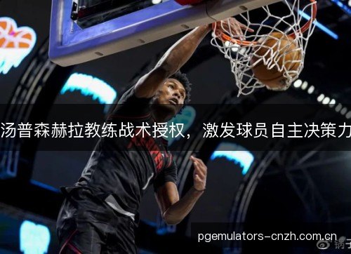 汤普森赫拉教练战术授权，激发球员自主决策力